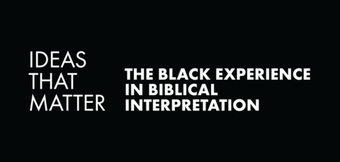 Ideas that Matter: The Black Experience in Biblical Interpretation