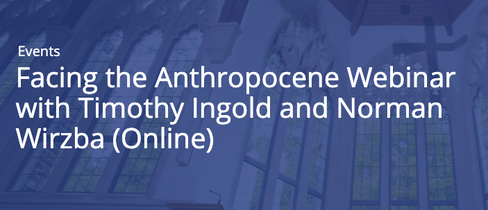 Facing the Anthropocene Webinar with Timothy Ingold and Norman Wirzba