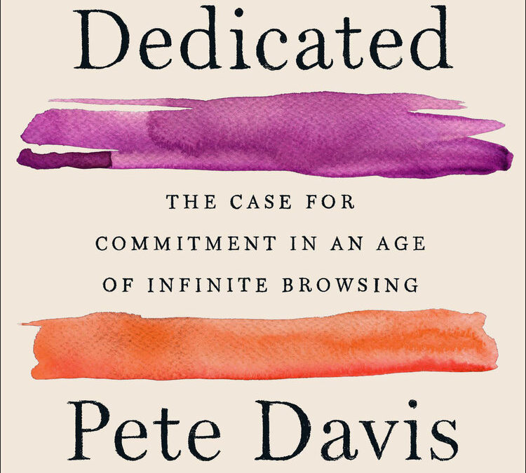 Dedicated: The Case for Commitment in an Age of Infinite Browsing